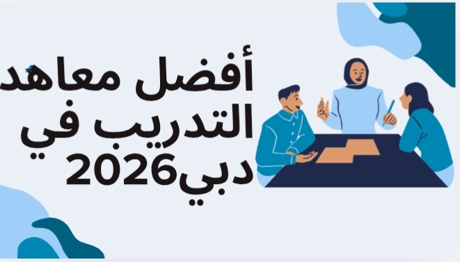 أفضل معاهد التدريب في دبي لعام 2026 وكيف تختار المعهد المناسب