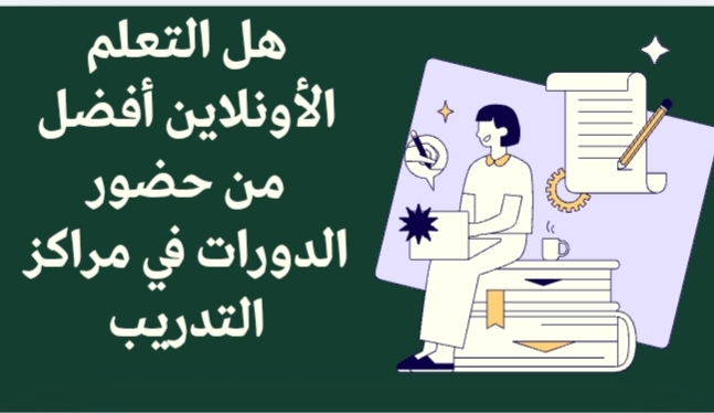 هل التعلم الأونلاين أفضل من حضور الدورات في مراكز التدريب؟