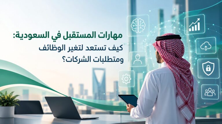 مهارات المستقبل في السعودية: كيف تستعد لتغير الوظائف ومتطلبات الشركات؟