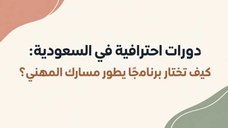 دورات احترافية في السعودية: كيف تختار برنامجًا يطور مسارك المهني؟
